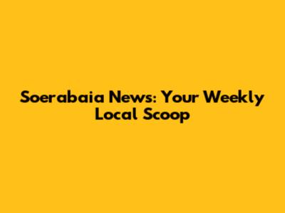 Soerabaia News: Your Weekly Local Scoop