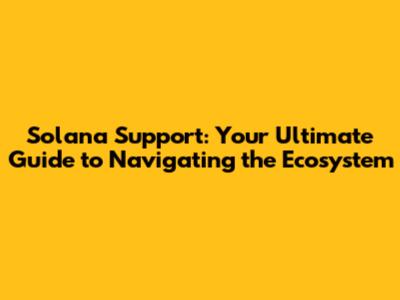 Solana Support: Your Ultimate Guide to Navigating the Ecosystem