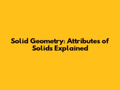 Solid Geometry: Attributes of Solids Explained