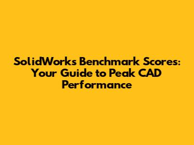 SolidWorks Benchmark Scores: Your Guide to Peak CAD Performance