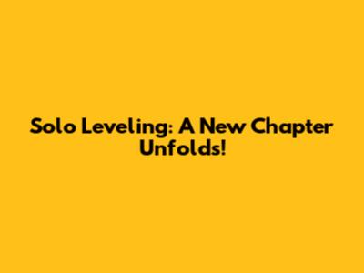 Solo Leveling: A New Chapter Unfolds!