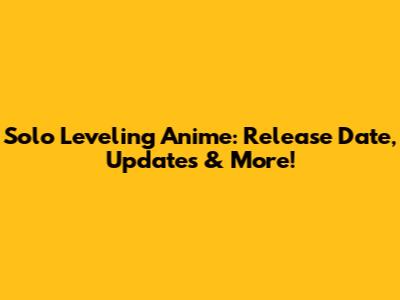 Solo Leveling Anime: Release Date, Updates & More!