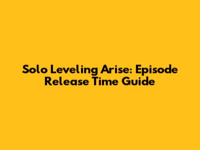 Solo Leveling Arise: Episode Release Time Guide