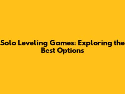 Solo Leveling Games: Exploring the Best Options