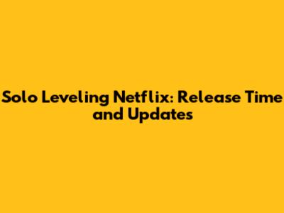 Solo Leveling Netflix: Release Time and Updates