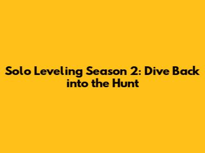 Solo Leveling Season 2: Dive Back into the Hunt