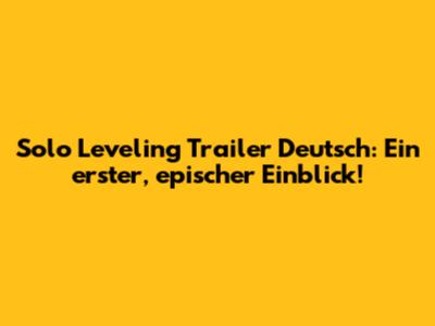 Solo Leveling Trailer Deutsch: Ein erster, epischer Einblick!