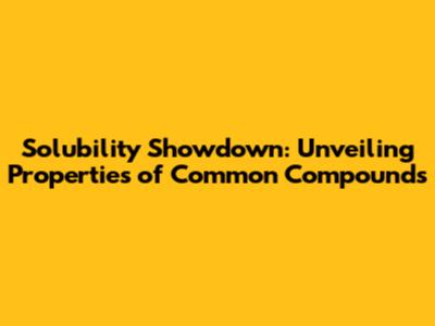 Solubility Showdown: Unveiling Properties of Common Compounds