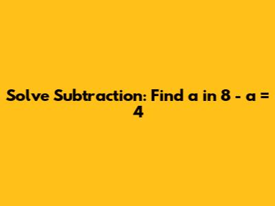 Solve Subtraction: Find 'a' in 8 - a = 4