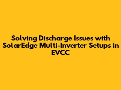 Solving Discharge Issues with SolarEdge Multi-Inverter Setups in EVCC