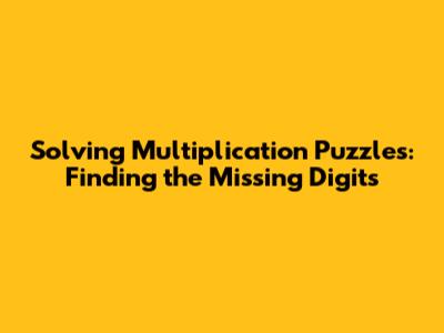 Solving Multiplication Puzzles: Finding the Missing Digits