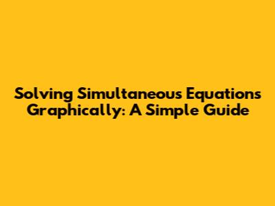 Solving Simultaneous Equations Graphically: A Simple Guide