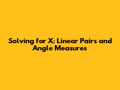 Solving for X: Linear Pairs and Angle Measures