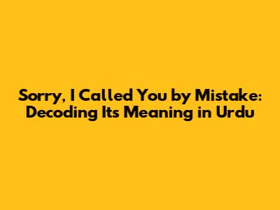 Sorry, I Called You by Mistake: Decoding Its Meaning in Urdu