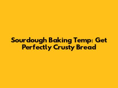 Sourdough Baking Temp: Get Perfectly Crusty Bread