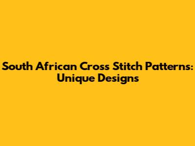 South African Cross Stitch Patterns: Unique Designs
