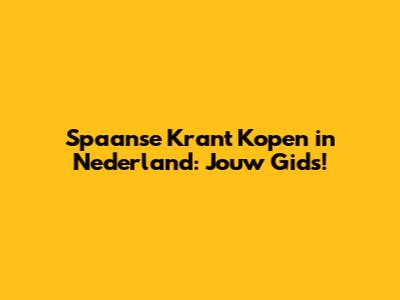 Spaanse Krant Kopen in Nederland: Jouw Gids!
