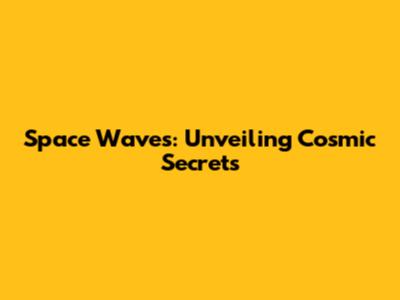 Space Waves: Unveiling Cosmic Secrets