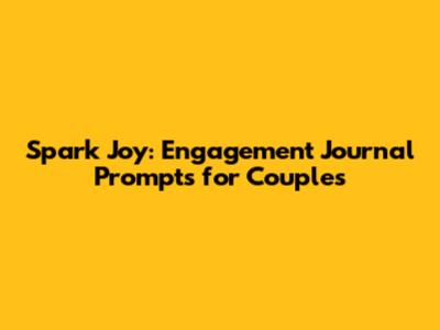 Spark Joy: Engagement Journal Prompts for Couples