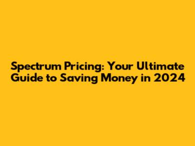 Spectrum Pricing: Your Ultimate Guide to Saving Money in 2024