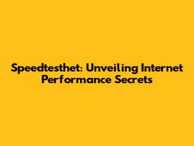 Speedtesthet: Unveiling Internet Performance Secrets