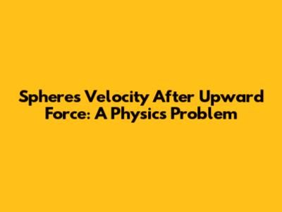 Sphere's Velocity After Upward Force: A Physics Problem