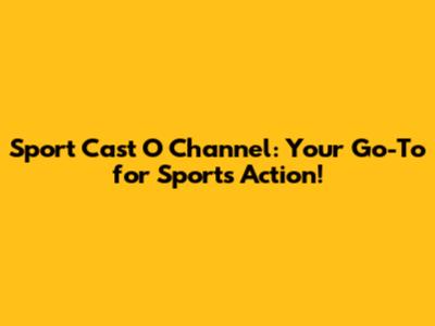 Sport Cast O Channel: Your Go-To for Sports Action!