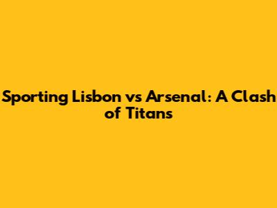 Sporting Lisbon vs Arsenal: A Clash of Titans