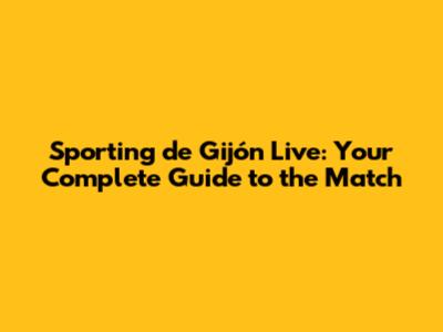 Sporting de Gijón Live: Your Complete Guide to the Match