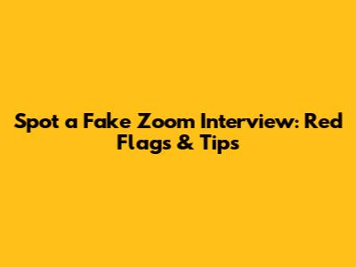Spot a Fake Zoom Interview: Red Flags & Tips