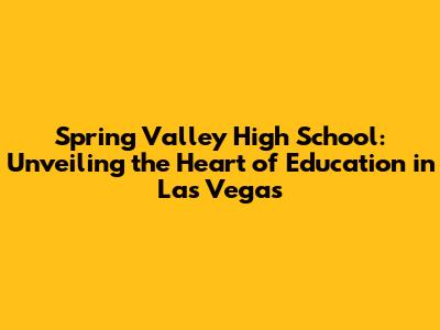 Spring Valley High School: Unveiling the Heart of Education in Las Vegas