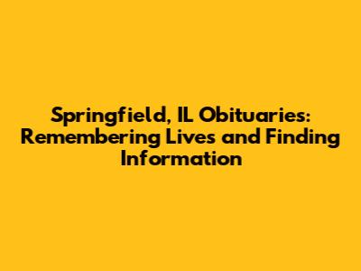 Springfield, IL Obituaries: Remembering Lives and Finding Information