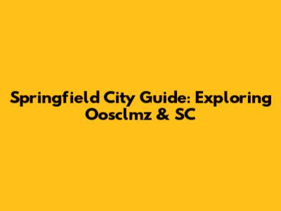 Springfield City Guide: Exploring Oosclmz & SC