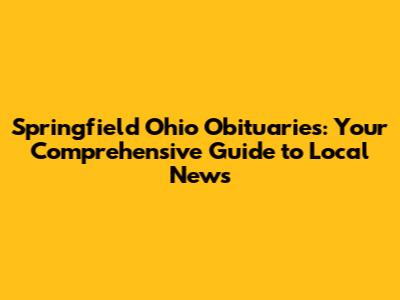 Springfield Ohio Obituaries: Your Comprehensive Guide to Local News