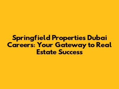 Springfield Properties Dubai Careers: Your Gateway to Real Estate Success