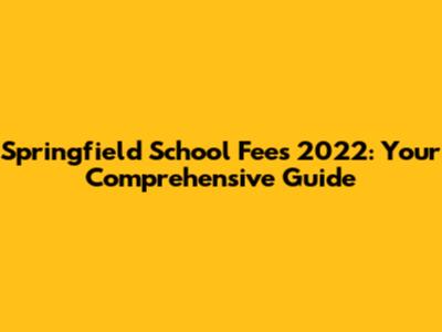 Springfield School Fees 2022: Your Comprehensive Guide
