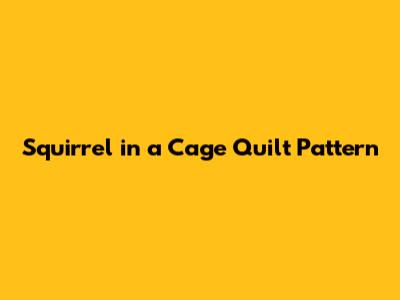 Squirrel in a Cage Quilt Pattern