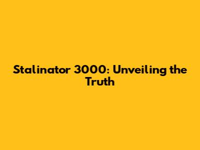 Stalinator 3000: Unveiling the Truth