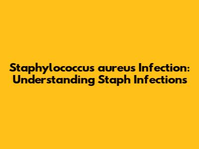 Staphylococcus aureus Infection: Understanding Staph Infections