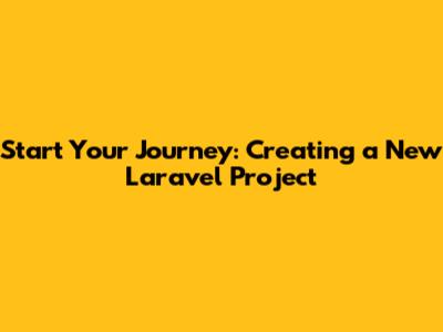 Start Your Journey: Creating a New Laravel Project