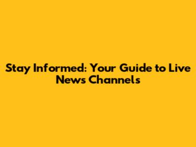 Stay Informed: Your Guide to Live News Channels