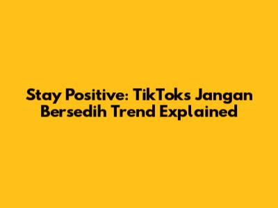 Stay Positive: TikTok's 'Jangan Bersedih' Trend Explained