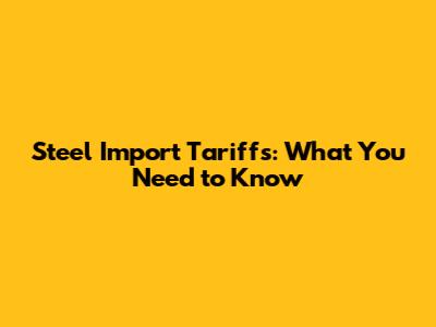 Steel Import Tariffs: What You Need to Know