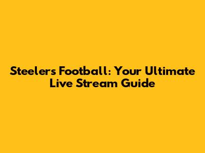 Steelers Football: Your Ultimate Live Stream Guide