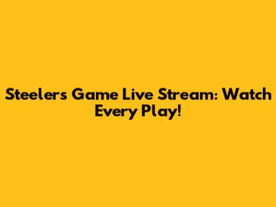 Steelers Game Live Stream: Watch Every Play!