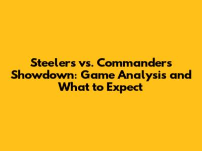 Steelers vs. Commanders Showdown: Game Analysis and What to Expect
