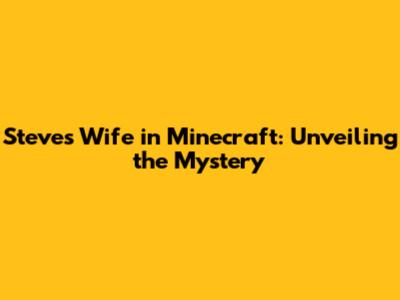 Steve's Wife in Minecraft: Unveiling the Mystery