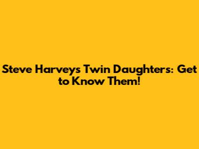 Steve Harvey's Twin Daughters: Get to Know Them!