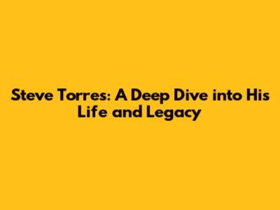 Steve Torres: A Deep Dive into His Life and Legacy