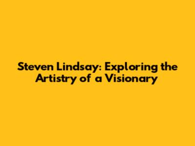 Steven Lindsay: Exploring the Artistry of a Visionary
